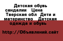 Детская обувь сандалии › Цена ­ 100 - Тверская обл. Дети и материнство » Детская одежда и обувь   